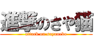 進撃のさや猫 (attack on sayaneko)