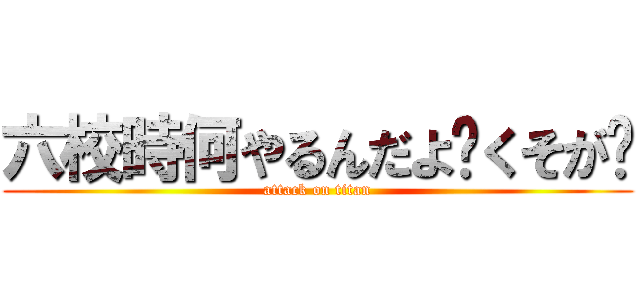 六校時何やるんだよ〜くそが〜 (attack on titan)