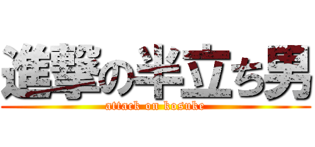 進撃の半立ち男 (attack on kosuke)