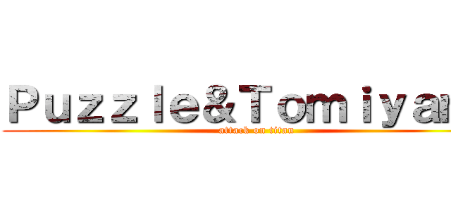 Ｐｕｚｚｌｅ＆Ｔｏｍｉｙａｍａ (attack on titan)