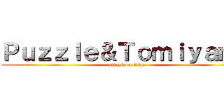 Ｐｕｚｚｌｅ＆Ｔｏｍｉｙａｍａ (attack on titan)