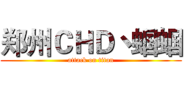 郑州ＣＨＤ丶蝈蝈 (attack on titan)
