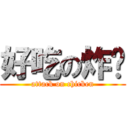 好吃の炸雞 (attack on chicken)