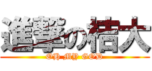 進撃の桔大 (OH MY GOD)