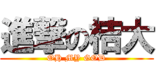 進撃の桔大 (OH MY GOD)