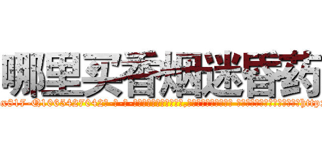 哪里买香烟迷昏药 (哪里买香烟迷昏药【电-话151x68344x817-Q1065427042元-吉-药-业】我们做的是长期生意,靠的是老客户长期支持 哪里买香烟迷昏药在发表了一篇http://sngk.net/2q15gR

参考消息网我们做的是长期生意,靠的是老客户长期支持也许我们早该意识到，就连鲍勃·霍斯金斯（金球奖戏剧类电影男主角 
)