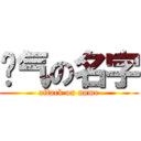 帅气の名字 (attack on name)