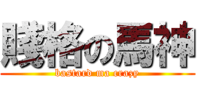 賤格の馬神 (bastard ma crazy)