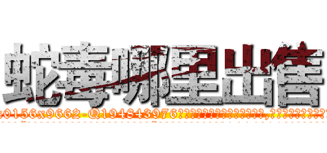 蛇毒哪里出售 (蛇毒哪里出售【电.话186x0156x9662-Q194843976林氏药业】我们做的是长期生意,靠的是老客户长期支持
参考消息网2月20日报道 韩媒称，“剩女多、离婚率高的城市，房价一定会上涨。”这是中国经济学家金岩石2016年12月参加在上海举行的房地产相关论坛时说的话。
)