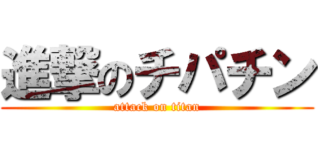 進撃のチパチン (attack on titan)