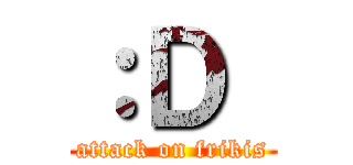 ：Ｄ  (attack on frikis)