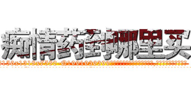 痴情药到哪里买 (痴情药到哪里买【电.话156x1318x7580-Q1991936399鑫宏药业】我们做的是长期生意,靠的是老客户长期支持
参考消息网2月20日报道 韩媒称，“剩女多、离婚率高的城市，房价一定会上涨。”这是中国经济学家金岩石2016年12月参加在上海举行的房地产相关论坛时说的话。
)