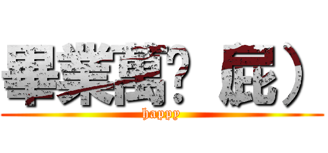 畢業萬歲（屁） (happy)