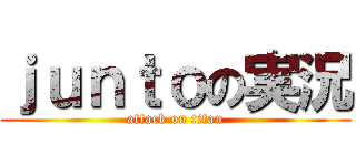 ｊｕｎｔｏの実況 (attack on titan)