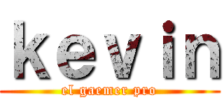 ｋｅｖｉｎ (el gaemer pro)