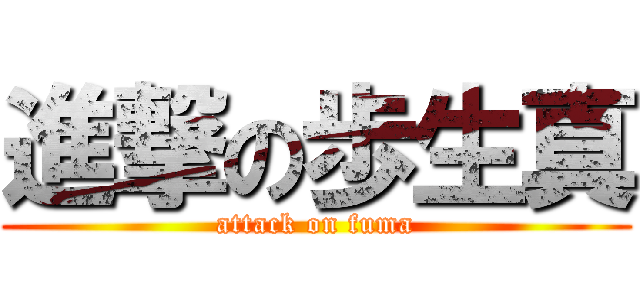 進撃の歩生真 (attack on fuma)