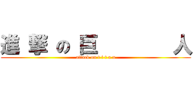 進 撃 の 巨        人 (attack on t i t a n)