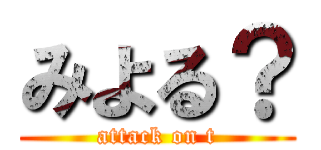 みよる？ (attack on t)