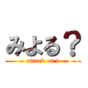 みよる？ (attack on t)
