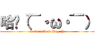 哈囉（￣・ω・￣） (I am a Good Boy :)))