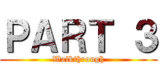 ＰＡＲＴ ３ (Walkthrough)
