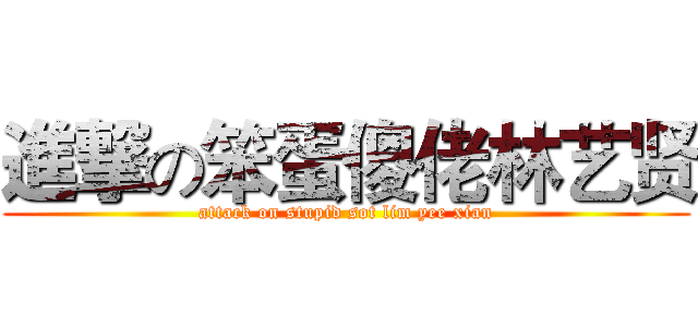 進撃の笨蛋傻佬林艺贤 (attack on stupid sot lim yee xian)