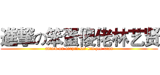 進撃の笨蛋傻佬林艺贤 (attack on stupid sot lim yee xian)
