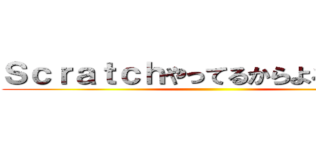 Ｓｃｒａｔｃｈやってるからよろしくね← ()