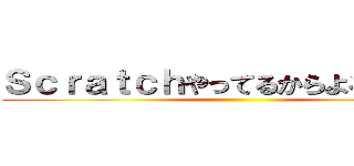 Ｓｃｒａｔｃｈやってるからよろしくね← ()