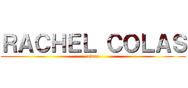 ＲＡＣＨＥＬ ＣＯＬＡＳ (-ajaaa-)
