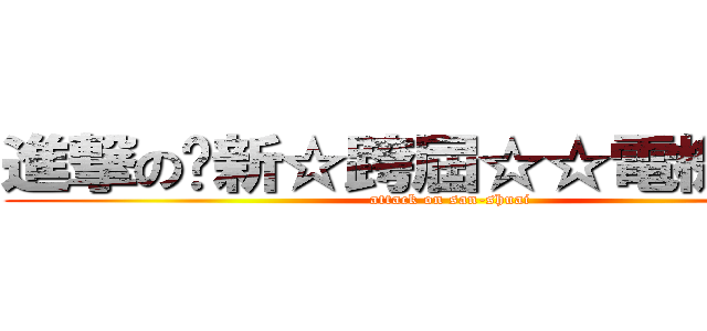 進撃の㊣新☆跨屆☆☆電機三帥㊣ (attack on san-shuai)