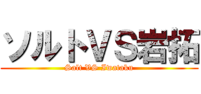 ソルトＶＳ岩拓 (Salt VS Iwataku)