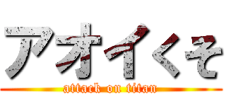 アオイくそ (attack on titan)