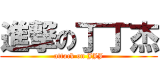 進撃の丁丁杰 (attack on JJJ)