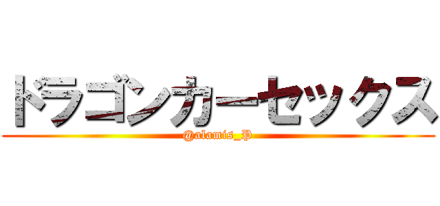 ドラゴンカーセックス (@alamis_P)