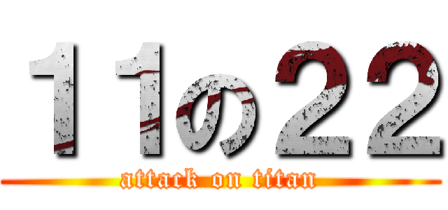 １１の２２ (attack on titan)