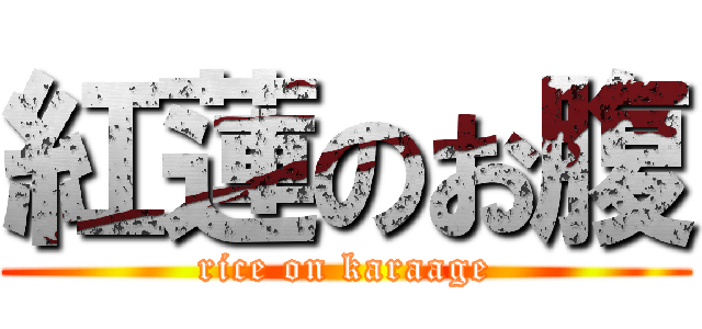 紅蓮のお腹 (rice on karaage)