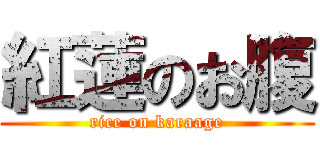 紅蓮のお腹 (rice on karaage)