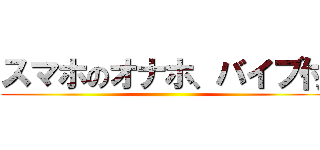 スマホのオナホ、バイブ付 ()