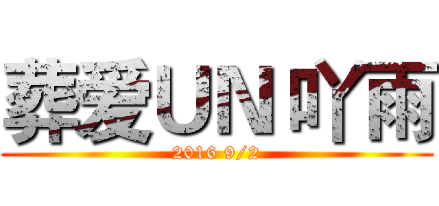 葬爱ＵＮ 吖雨 (2016 9/2)