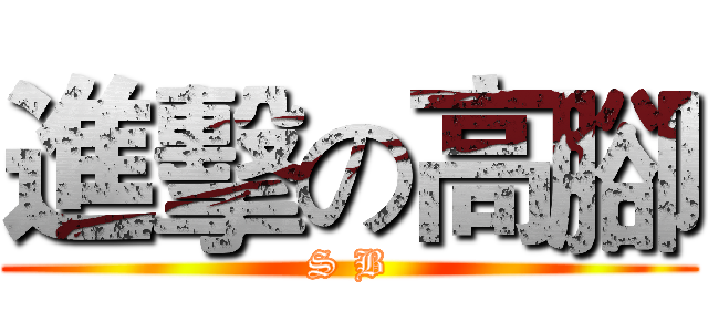 進擊の高腳 (S B)
