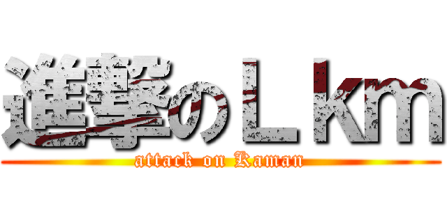 進撃のＬｋｍ (attack on Kaman)