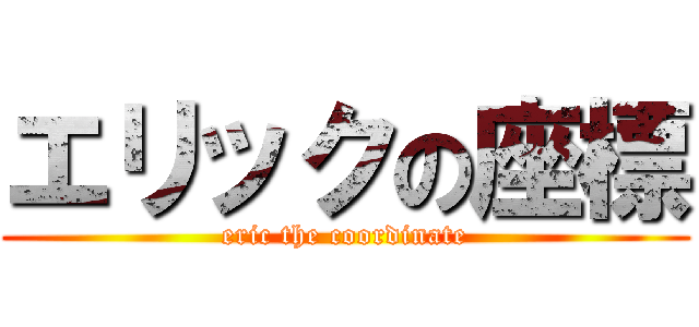 エリックの座標 (eric the coordinate)