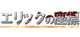 エリックの座標 (eric the coordinate)