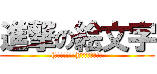 進撃の絵文字 ((＾ω＾≡＾ω＾)おっおっおっおっ)