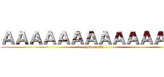 ＡＡＡＡＡＡＡＡＡＡＡＡＡＡ (Not really .-.)