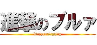 進撃のブルァ (brrrrrraaaaa)
