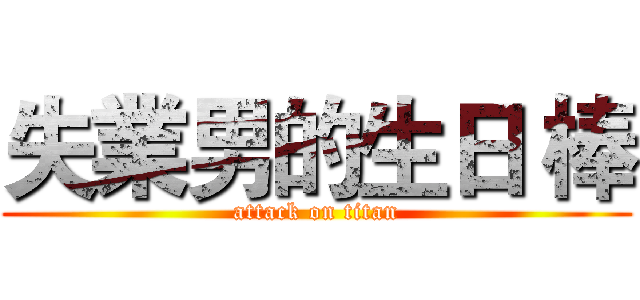 失業男的生日 棒 (attack on titan)