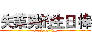失業男的生日 棒 (attack on titan)