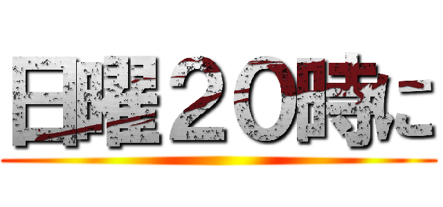 日曜２０時に ()